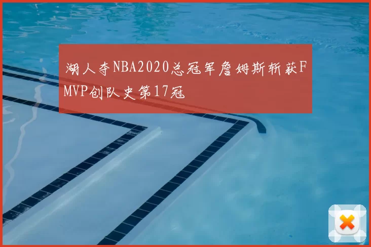 湖人夺NBA2020总冠军詹姆斯斩获FMVP创队史第17冠