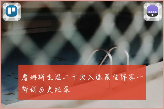 詹姆斯生涯二十次入选最佳阵容一阵创历史纪录