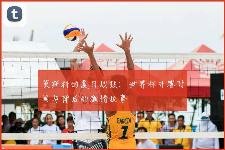 莫斯科的夏日战鼓：世界杯开赛时间与背后的激情故事