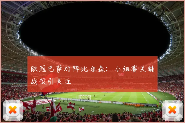 欧冠巴萨对阵比尔森：小组赛关键战役引关注