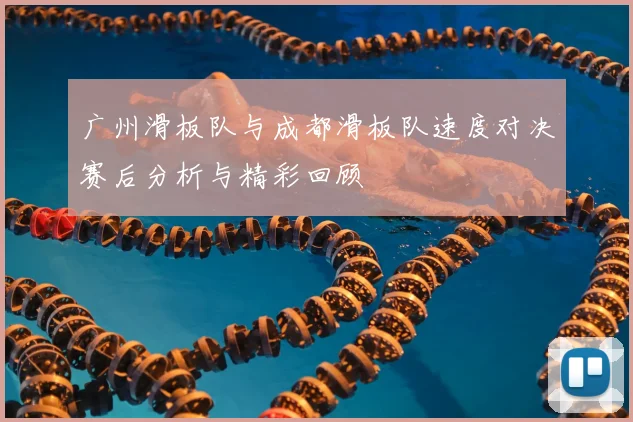 广州滑板队与成都滑板队速度对决赛后分析与精彩回顾