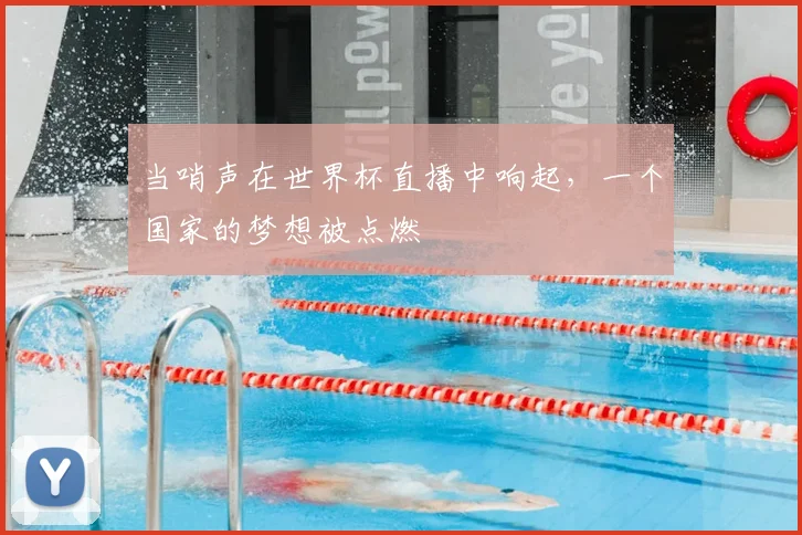当哨声在世界杯直播中响起,一个国家的梦想被点燃
