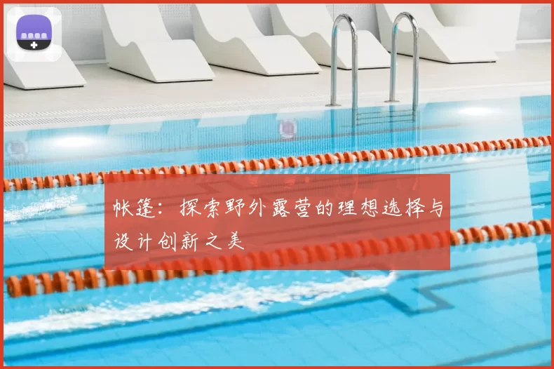 帐篷：探索野外露营的理想选择与设计创新之美