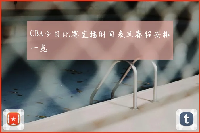 CBA今日比赛直播时间表及赛程安排一览