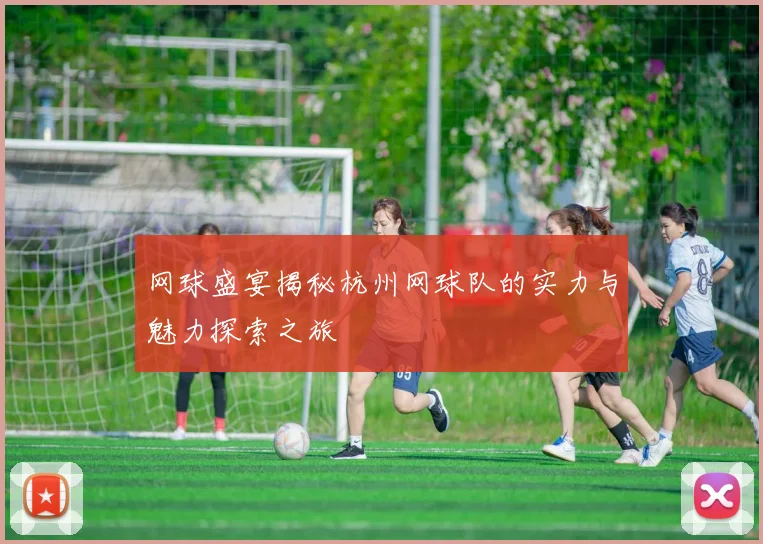 网球盛宴揭秘杭州网球队的实力与魅力探索之旅