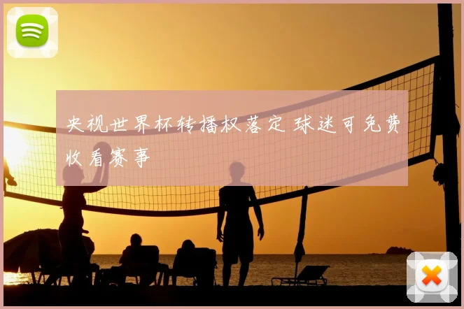 央视世界杯转播权落定 球迷可免费收看赛事