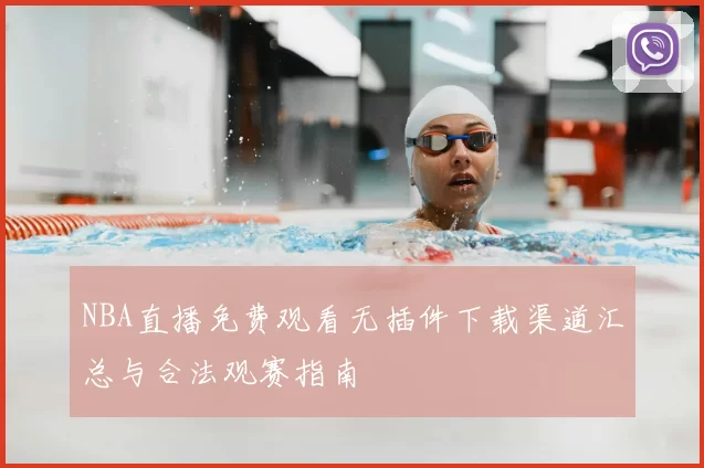 NBA直播免费观看无插件下载渠道汇总与合法观赛指南