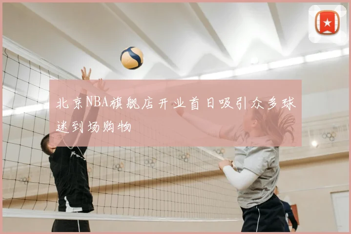 北京NBA旗舰店开业首日吸引众多球迷到场购物