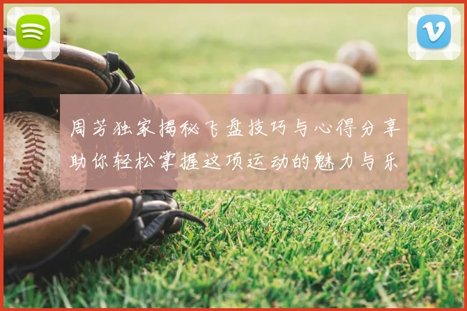 周芳独家揭秘飞盘技巧与心得分享助你轻松掌握这项运动的魅力与乐趣