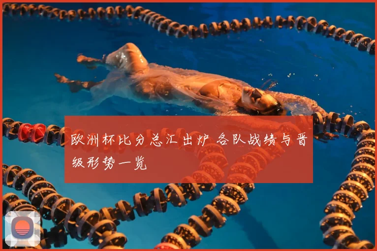 欧洲杯比分总汇出炉 各队战绩与晋级形势一览