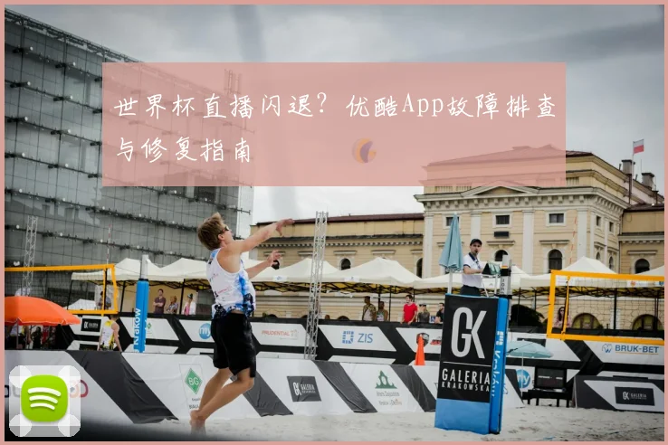 世界杯直播闪退?优酷App故障排查与修复指南