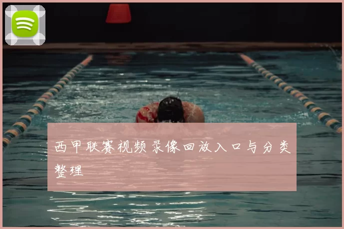 西甲联赛视频录像回放入口与分类整理