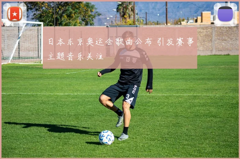 日本东京奥运会歌曲公布 引发赛事主题音乐关注