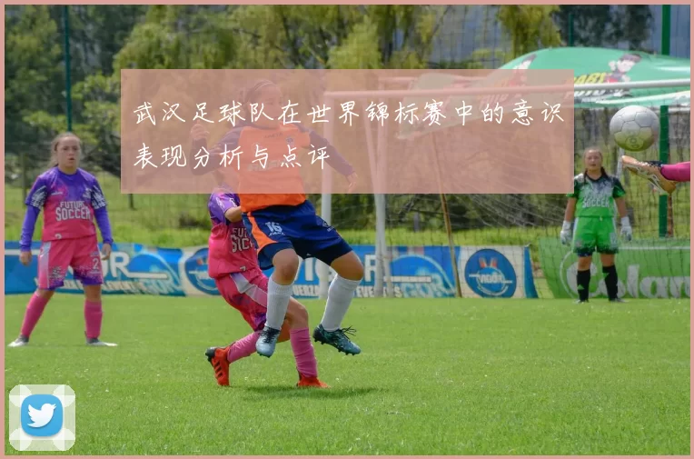 武汉足球队在世界锦标赛中的意识表现分析与点评
