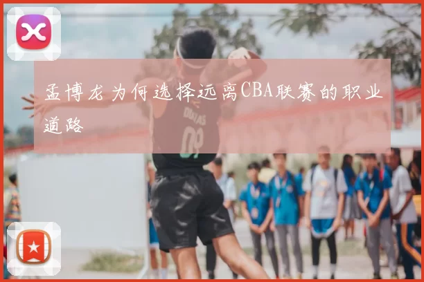孟博龙为何选择远离CBA联赛的职业道路