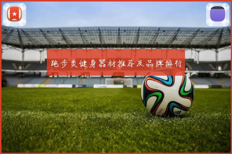 跑步类健身器材推荐及品牌排行