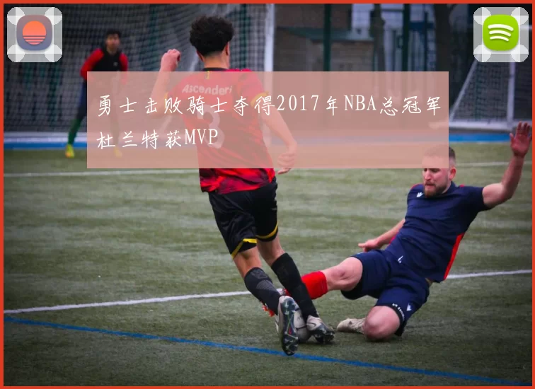 勇士击败骑士夺得2017年NBA总冠军杜兰特获MVP