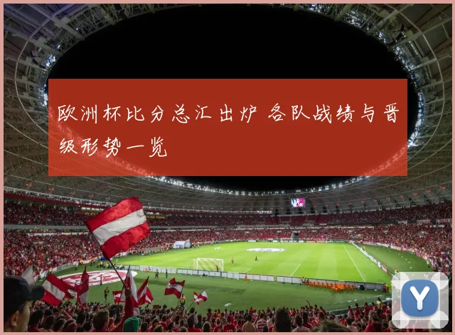 欧洲杯比分总汇出炉 各队战绩与晋级形势一览