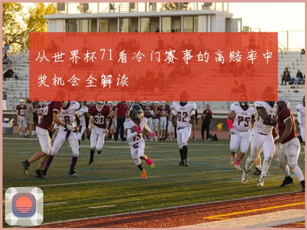 从世界杯71看冷门赛事的高赔率中奖机会全解读