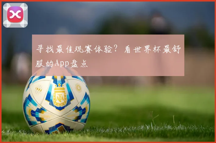 寻找最佳观赛体验?看世界杯最舒服的App盘点