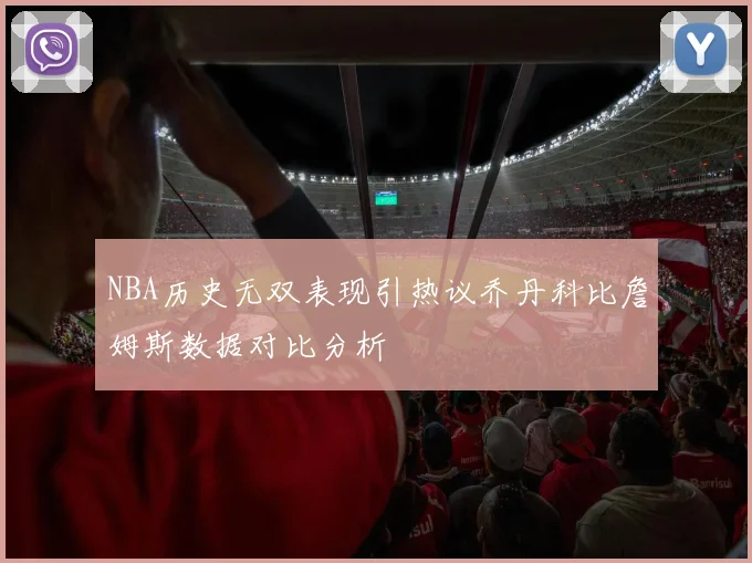 NBA历史无双表现引热议乔丹科比詹姆斯数据对比分析