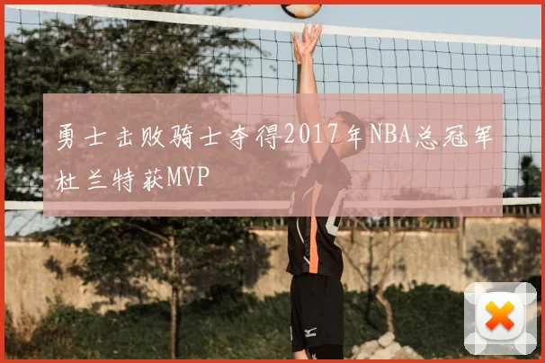勇士击败骑士夺得2017年NBA总冠军杜兰特获MVP