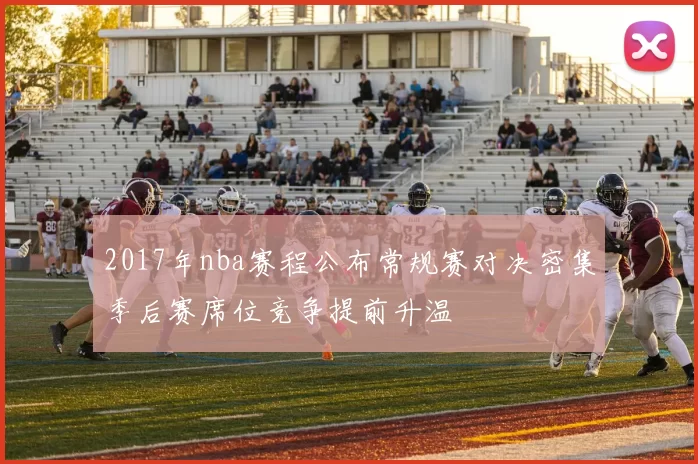 2017年nba赛程公布常规赛对决密集季后赛席位竞争提前升温