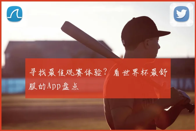 寻找最佳观赛体验?看世界杯最舒服的App盘点